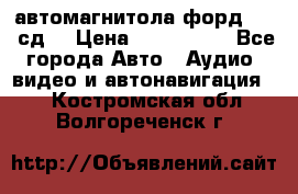 автомагнитола форд 6000 сд  › Цена ­ 500-1000 - Все города Авто » Аудио, видео и автонавигация   . Костромская обл.,Волгореченск г.